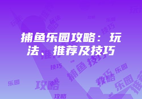 捕鱼乐园攻略：玩法、推荐及技巧