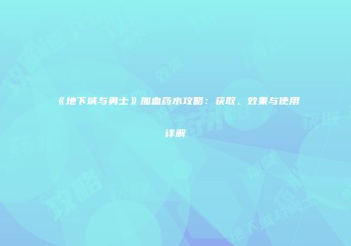 《地下城与勇士》加血药水攻略：获取、效果与使用详解