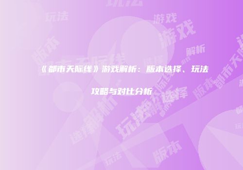 《都市天际线》游戏解析：版本选择、玩法攻略与对比分析