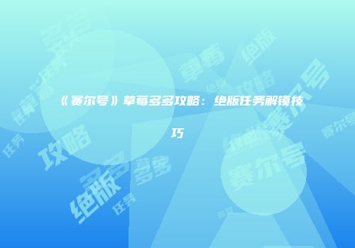 《赛尔号》草莓多多攻略：绝版任务解锁技巧