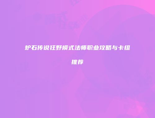 炉石传说狂野模式法师职业攻略与卡组推荐