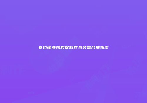 泰拉瑞亚熔岩锭制作与装备合成指南