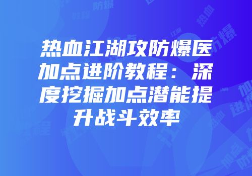 热血江湖攻防爆医加点进阶教程：深度挖掘加点潜能提升战斗效率