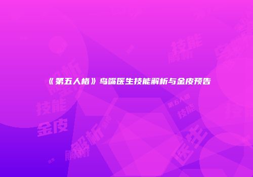 《第五人格》鸟嘴医生技能解析与金皮预告