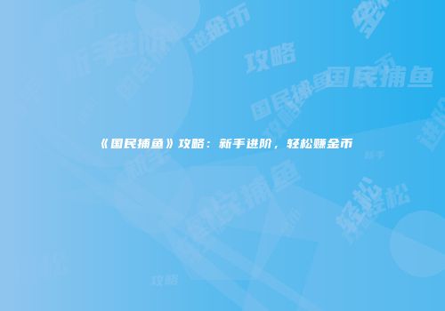 《国民捕鱼》攻略：新手进阶，轻松赚金币