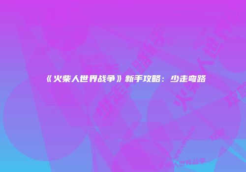 《火柴人世界战争》新手攻略：少走弯路