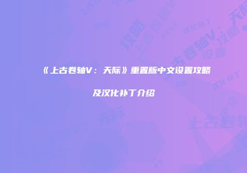 《上古卷轴V：天际》重置版中文设置攻略及汉化补丁介绍