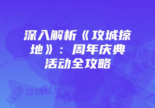 深入解析《攻城掠地》：周年庆典活动全攻略