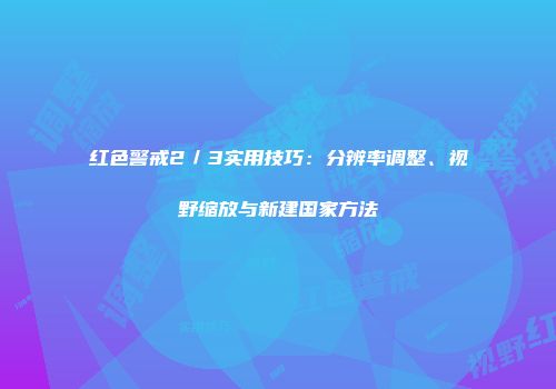 红色警戒2／3实用技巧：分辨率调整、视野缩放与新建国家方法