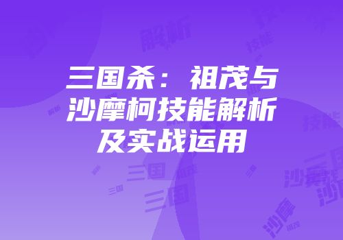 三国杀：祖茂与沙摩柯技能解析及实战运用
