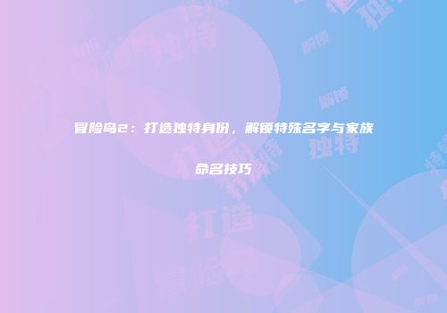 冒险岛2：打造独特身份，解锁特殊名字与家族命名技巧