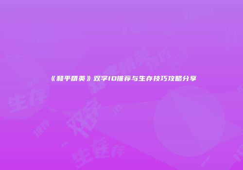 《和平精英》双字ID推荐与生存技巧攻略分享