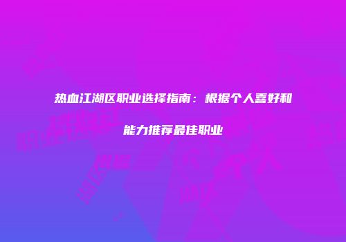 热血江湖区职业选择指南：根据个人喜好和能力推荐最佳职业