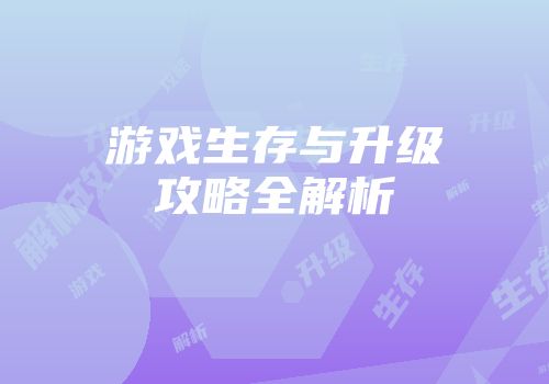 游戏生存与升级攻略全解析