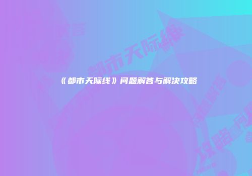 《都市天际线》问题解答与解决攻略