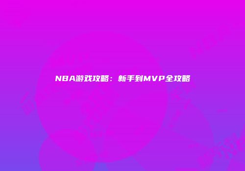 NBA游戏攻略：新手到MVP全攻略