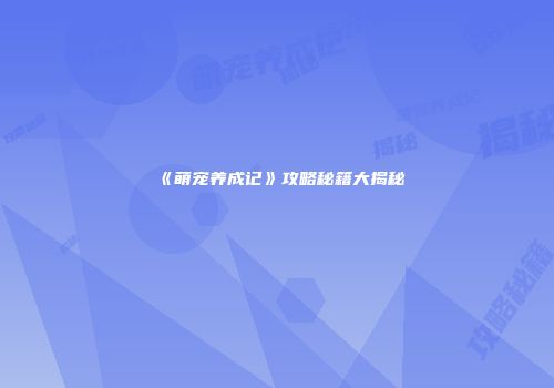 《萌宠养成记》攻略秘籍大揭秘