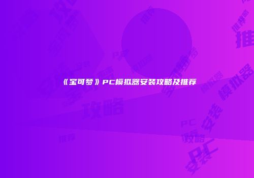 《宝可梦》PC模拟器安装攻略及推荐