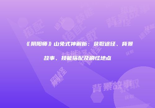 《阴阳师》山兔式神解析：获取途径、背景故事、技能搭配及刷怪地点