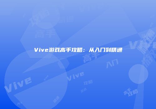 Vive游戏高手攻略：从入门到精通
