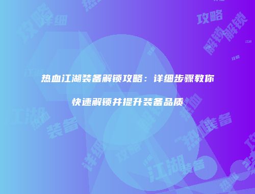 热血江湖装备解锁攻略:详细步骤教你快速解锁并提升装备品质