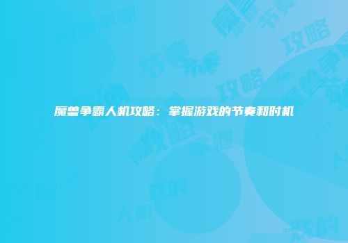 魔兽争霸人机攻略：掌握游戏的节奏和时机