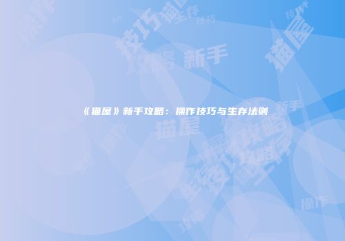 《猫屋》新手攻略：操作技巧与生存法则