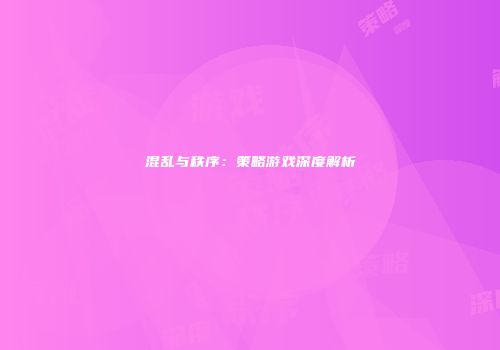 混乱与秩序：策略游戏深度解析