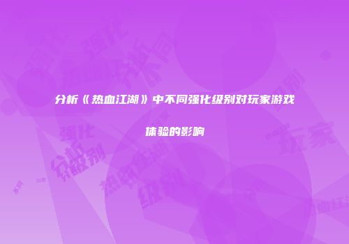 分析《热血江湖》中不同强化级别对玩家游戏体验的影响
