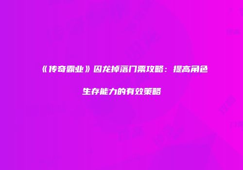 《传奇霸业》囚龙掉落门票攻略：提高角色生存能力的有效策略