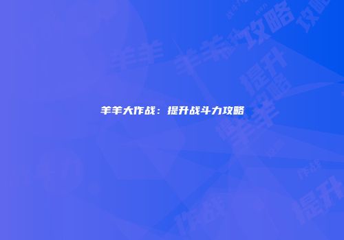 羊羊大作战：提升战斗力攻略