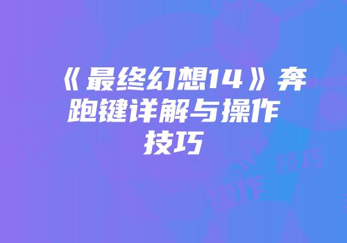 《最终幻想14》奔跑键详解与操作技巧