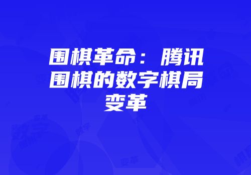 围棋革命：腾讯围棋的数字棋局变革