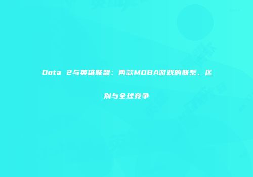 Dota 2与英雄联盟：两款MOBA游戏的联系、区别与全球竞争