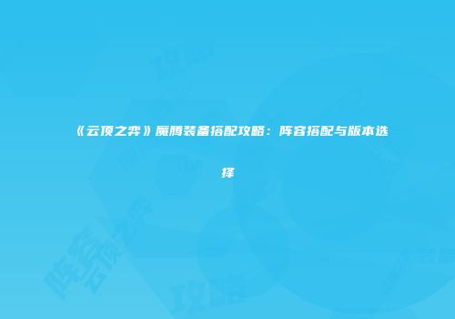 《云顶之弈》魔腾装备搭配攻略：阵容搭配与版本选择
