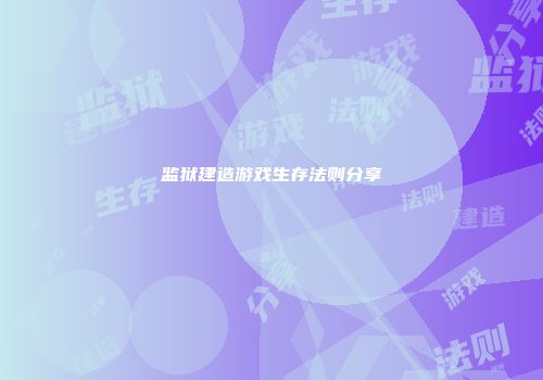 监狱建造游戏生存法则分享