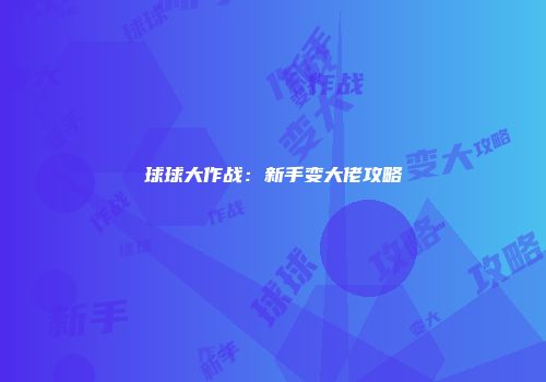 球球大作战：新手变大佬攻略