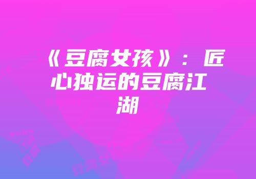 《豆腐女孩》：匠心独运的豆腐江湖