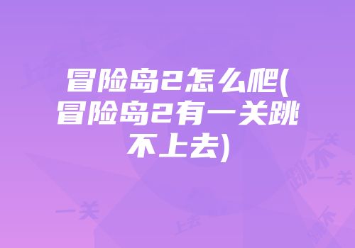 冒险岛2怎么爬(冒险岛2有一关跳不上去)