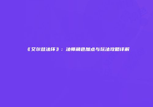 《艾尔登法环》：法师角色加点与玩法攻略详解