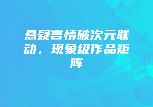 悬疑言情破次元联动，现象级作品矩阵