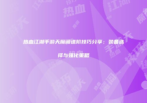 热血江湖手游天魔阁进阶技巧分享:装备选择与强化策略