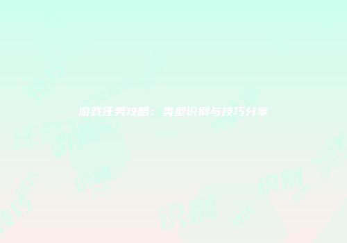 游戏任务攻略：类型识别与技巧分享