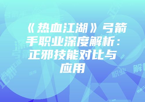 《热血江湖》弓箭手职业深度解析：正邪技能对比与应用