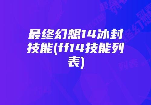 最终幻想14冰封技能(ff14技能列表)