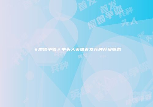 《魔兽争霸》牛头人英雄首发兵种升级策略