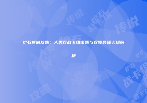 炉石传说攻略：人类对战卡组策略与牧师最强卡组解析