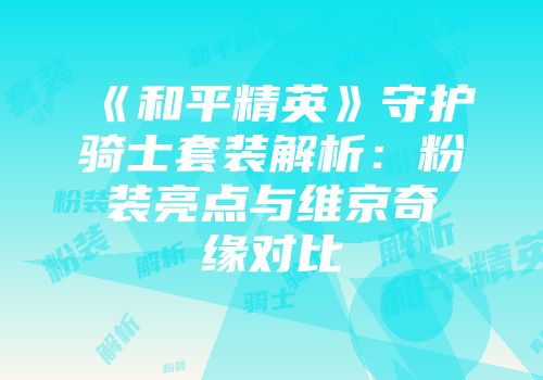 《和平精英》守护骑士套装解析：粉装亮点与维京奇缘对比
