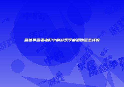 魔兽争霸老电影中的游戏季度活动是怎样的