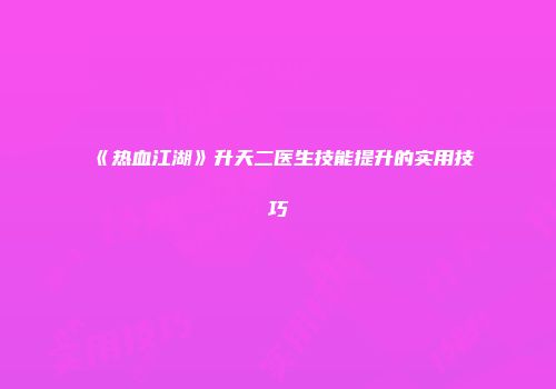 《热血江湖》升天二医生技能提升的实用技巧